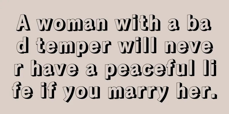 A woman with a bad temper will never have a peaceful life if you marry her.