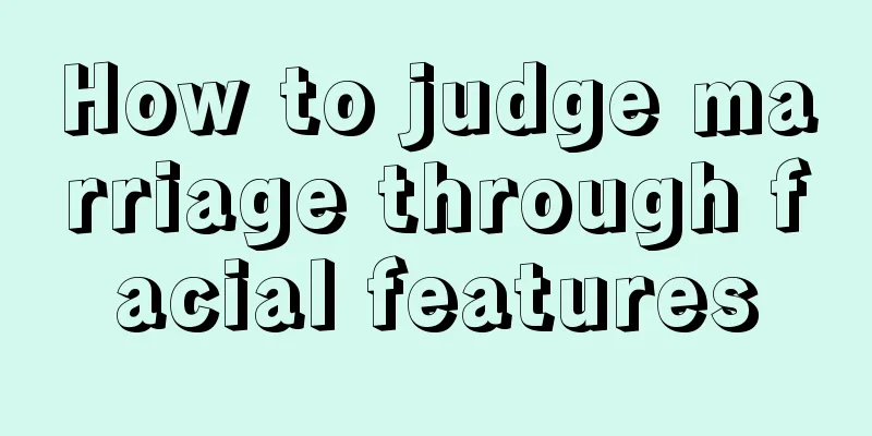 How to judge marriage through facial features