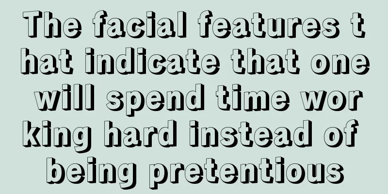 The facial features that indicate that one will spend time working hard instead of being pretentious