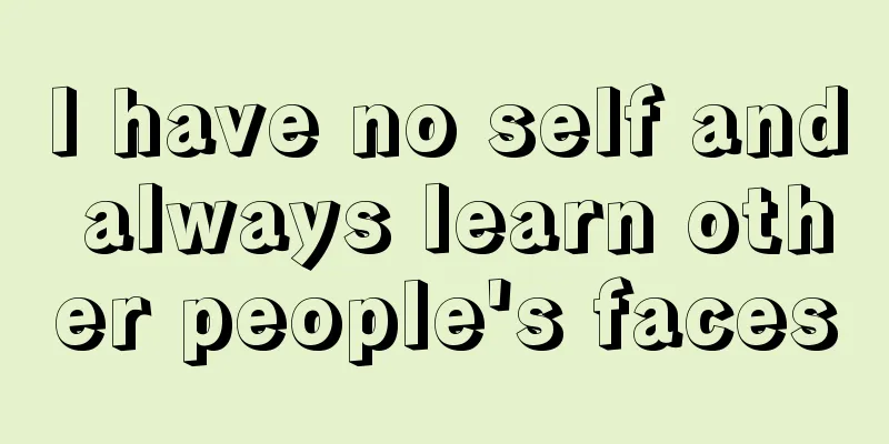 I have no self and always learn other people's faces