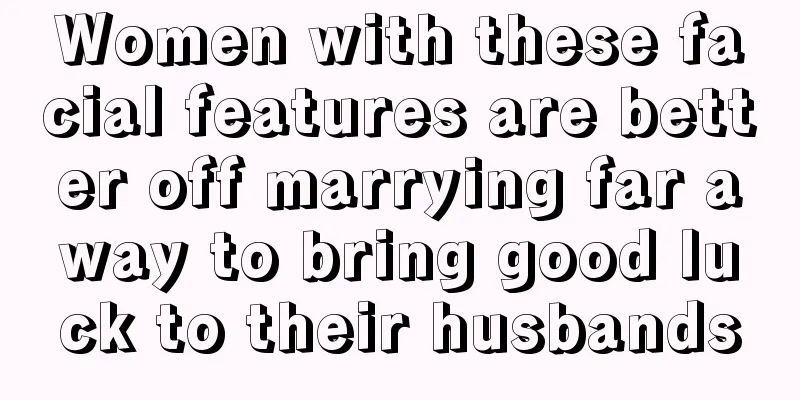 Women with these facial features are better off marrying far away to bring good luck to their husbands