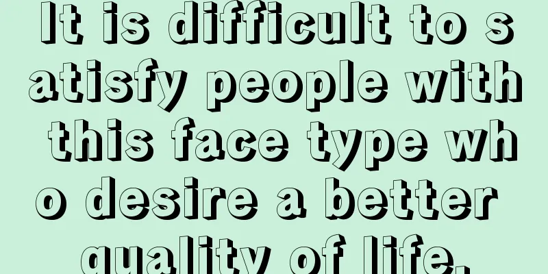 It is difficult to satisfy people with this face type who desire a better quality of life.