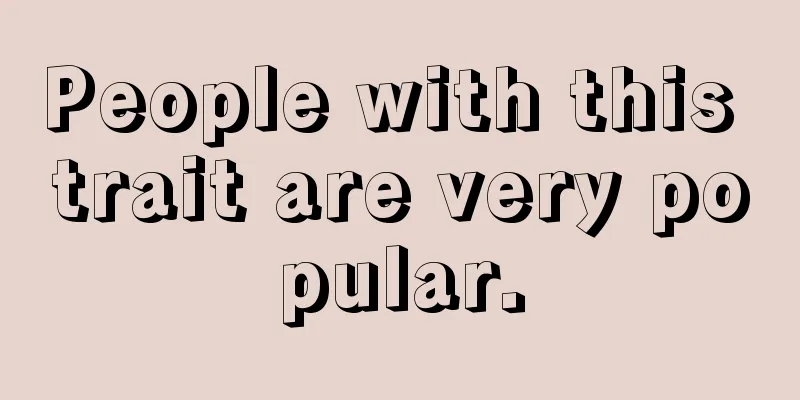 People with this trait are very popular.