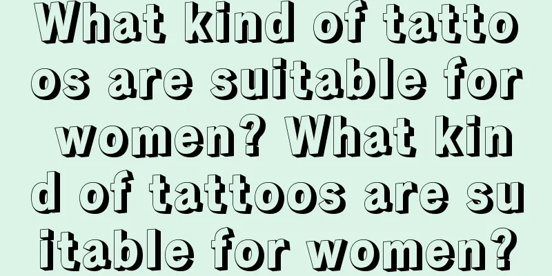 What kind of tattoos are suitable for women? What kind of tattoos are suitable for women?