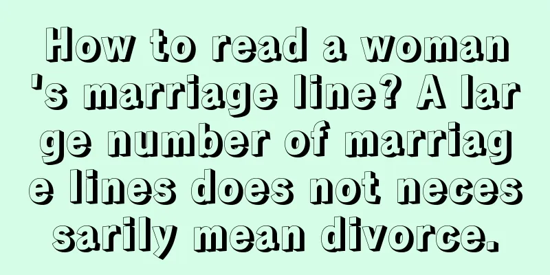 How to read a woman's marriage line? A large number of marriage lines does not necessarily mean divorce.
