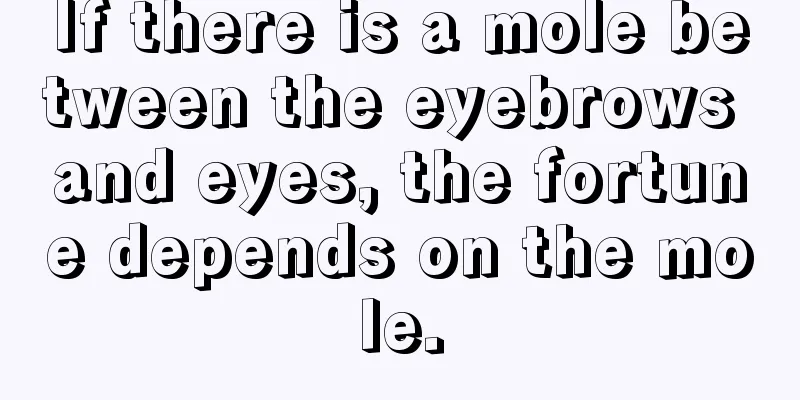 If there is a mole between the eyebrows and eyes, the fortune depends on the mole.