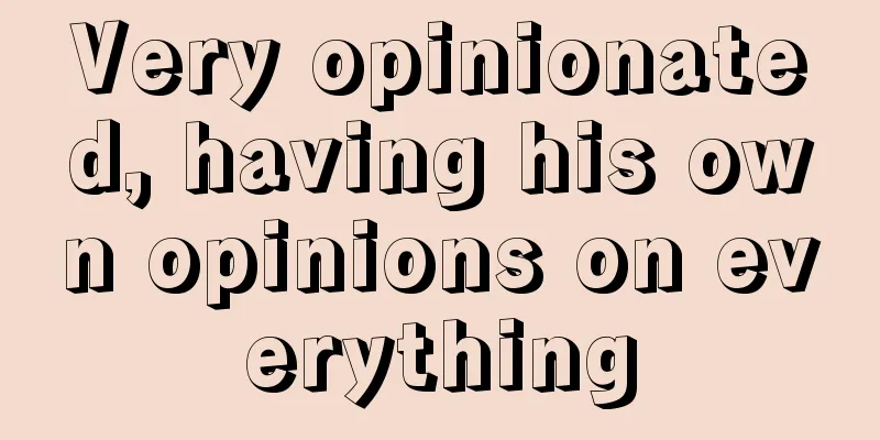 Very opinionated, having his own opinions on everything