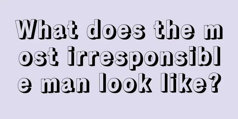 What does the most irresponsible man look like?
