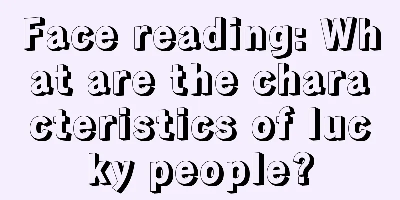 Face reading: What are the characteristics of lucky people?