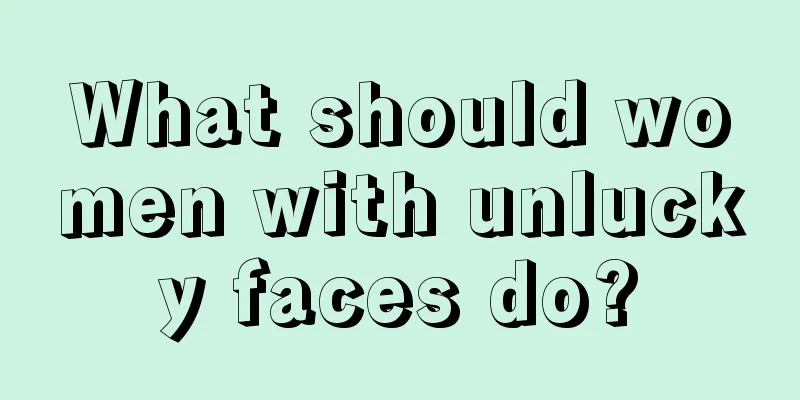 What should women with unlucky faces do?