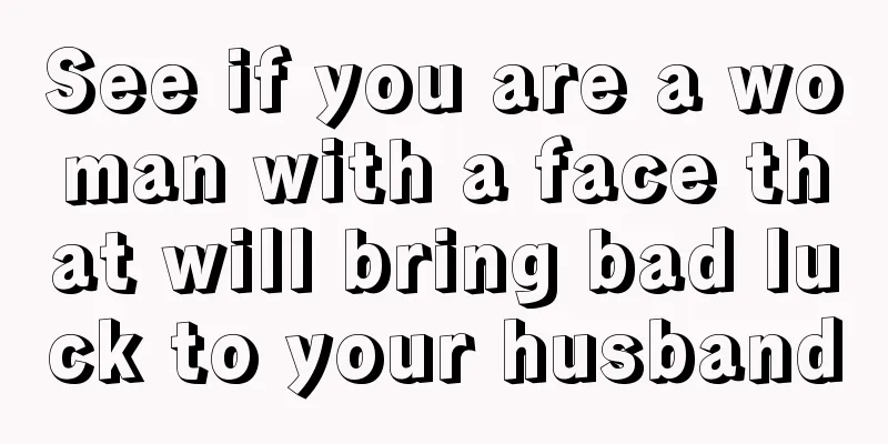 See if you are a woman with a face that will bring bad luck to your husband