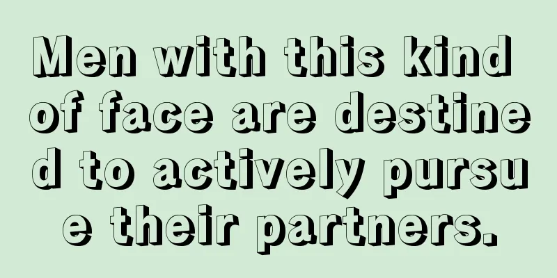 Men with this kind of face are destined to actively pursue their partners.
