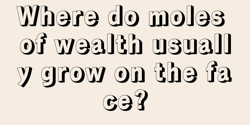 Where do moles of wealth usually grow on the face?