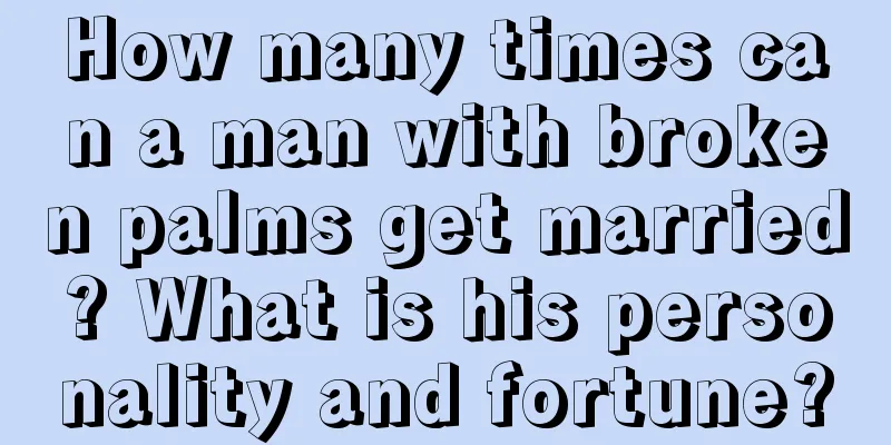 How many times can a man with broken palms get married? What is his personality and fortune?