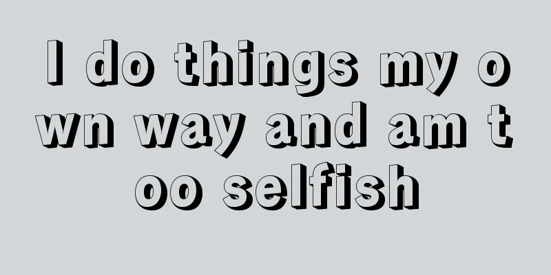 I do things my own way and am too selfish
