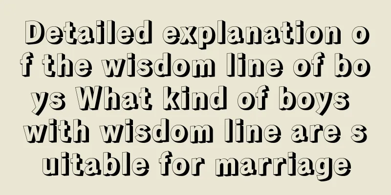 Detailed explanation of the wisdom line of boys What kind of boys with wisdom line are suitable for marriage