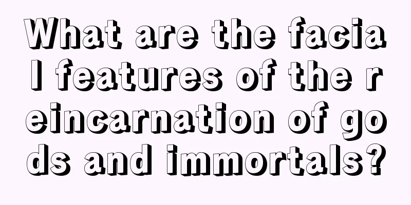 What are the facial features of the reincarnation of gods and immortals?