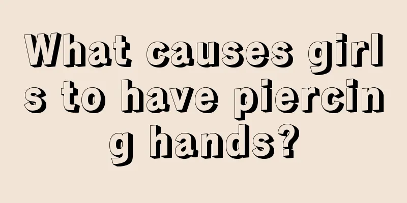 What causes girls to have piercing hands?