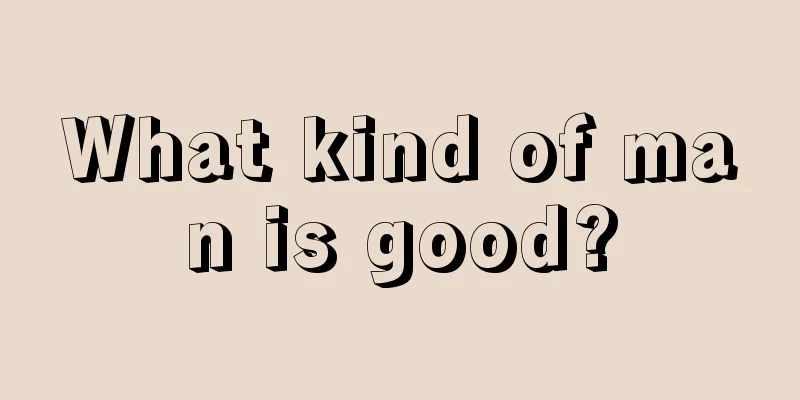 What kind of man is good?