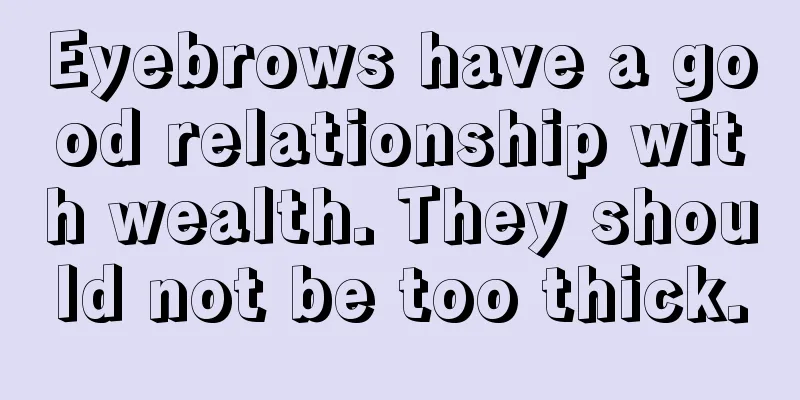Eyebrows have a good relationship with wealth. They should not be too thick.
