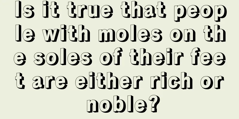 Is it true that people with moles on the soles of their feet are either rich or noble?