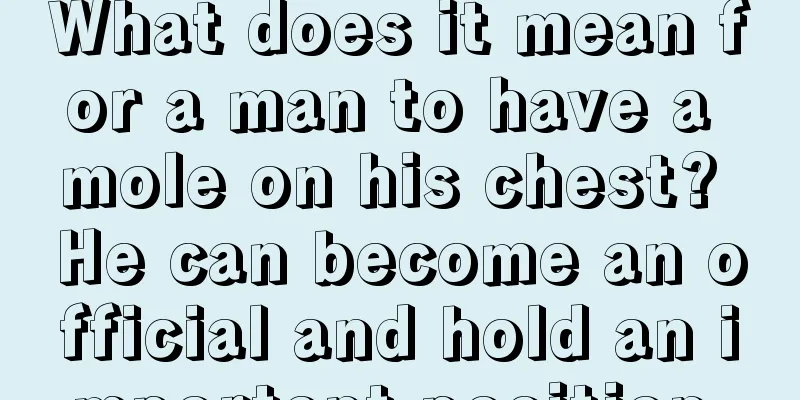 What does it mean for a man to have a mole on his chest? He can become an official and hold an important position.