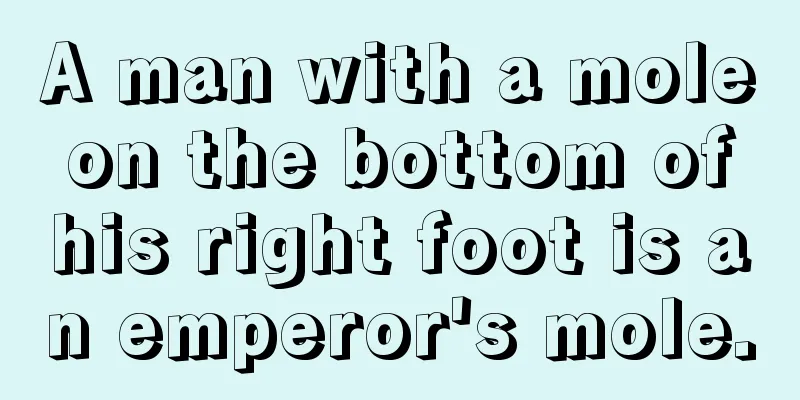 A man with a mole on the bottom of his right foot is an emperor's mole.