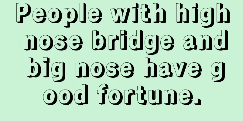 People with high nose bridge and big nose have good fortune.