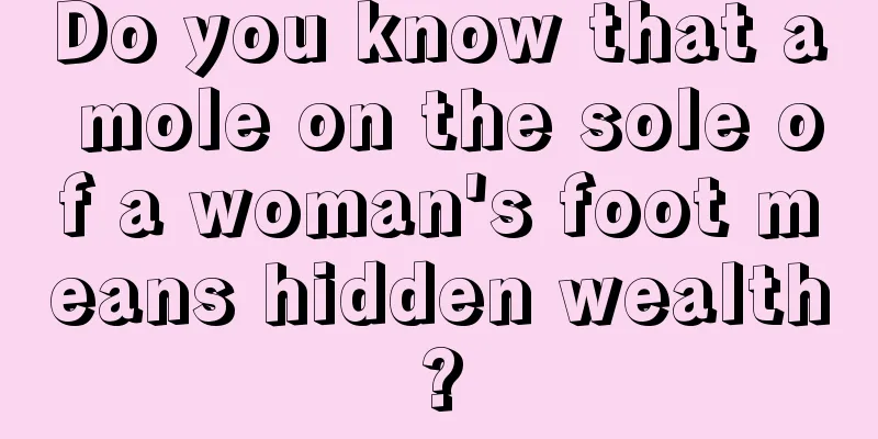 Do you know that a mole on the sole of a woman's foot means hidden wealth?
