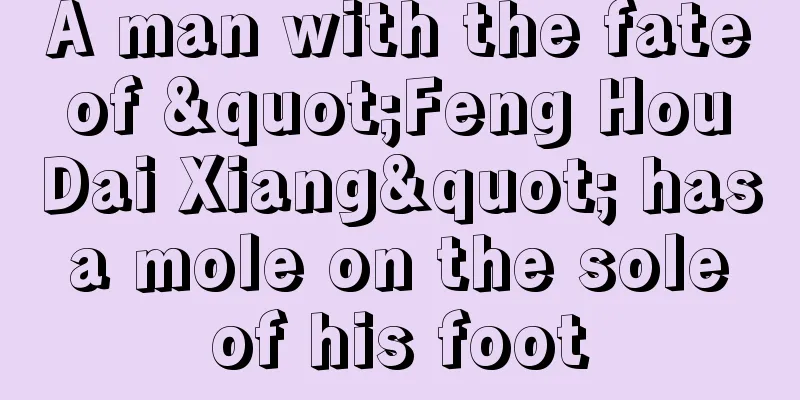 A man with the fate of "Feng Hou Dai Xiang" has a mole on the sole of his foot