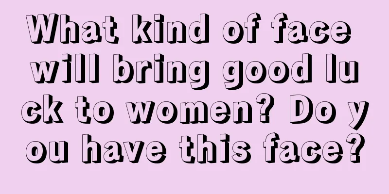 What kind of face will bring good luck to women? Do you have this face?
