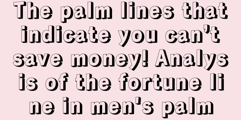The palm lines that indicate you can’t save money! Analysis of the fortune line in men's palm