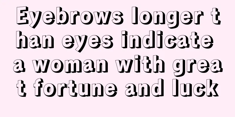 Eyebrows longer than eyes indicate a woman with great fortune and luck