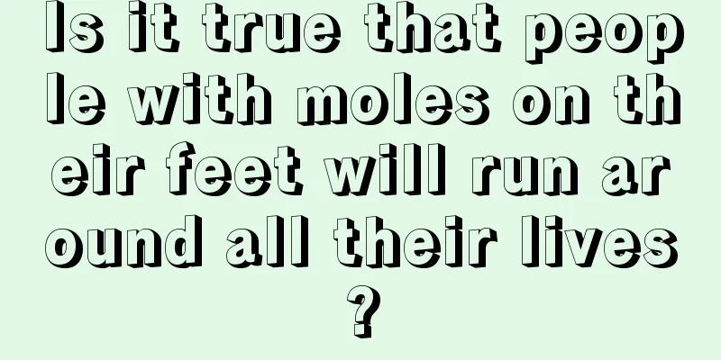 Is it true that people with moles on their feet will run around all their lives?