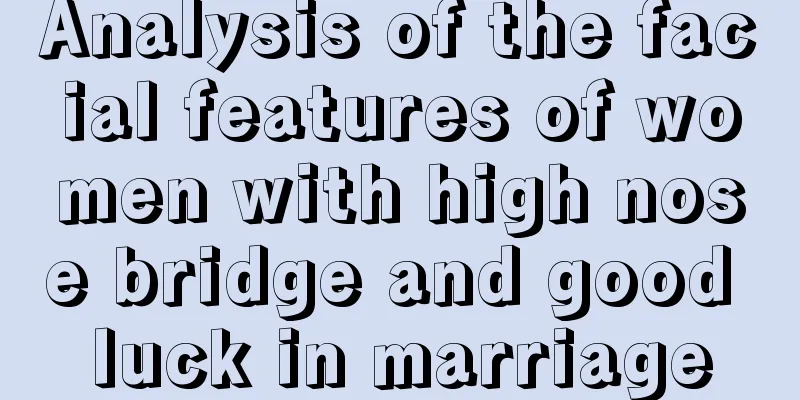 Analysis of the facial features of women with high nose bridge and good luck in marriage