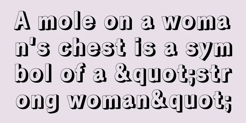 A mole on a woman's chest is a symbol of a "strong woman"