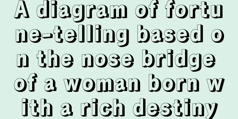 A diagram of fortune-telling based on the nose bridge of a woman born with a rich destiny