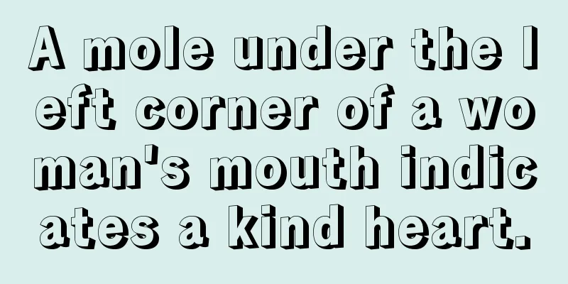 A mole under the left corner of a woman's mouth indicates a kind heart.