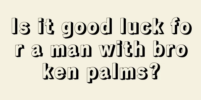 Is it good luck for a man with broken palms?