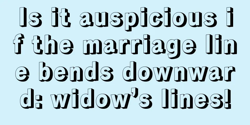 Is it auspicious if the marriage line bends downward: widow’s lines!