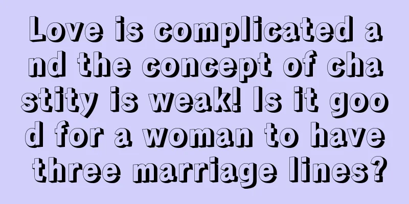 Love is complicated and the concept of chastity is weak! Is it good for a woman to have three marriage lines?