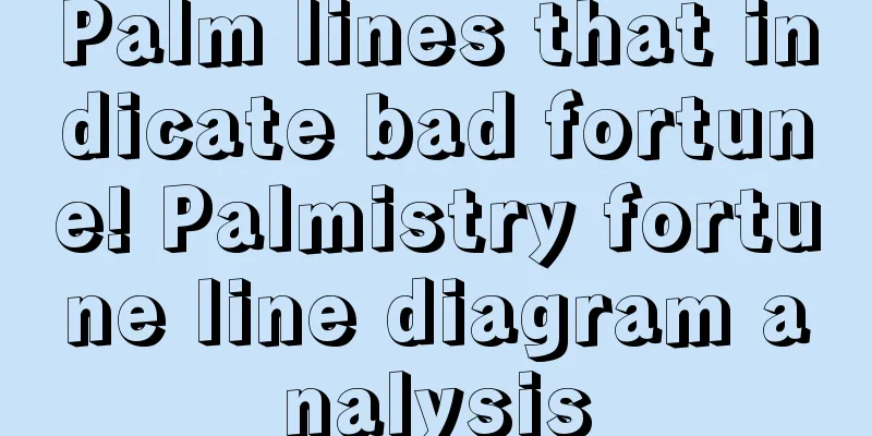 Palm lines that indicate bad fortune! Palmistry fortune line diagram analysis
