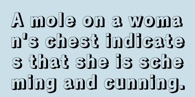 A mole on a woman's chest indicates that she is scheming and cunning.