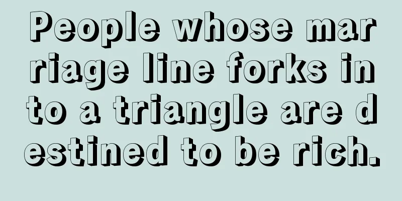 People whose marriage line forks into a triangle are destined to be rich.