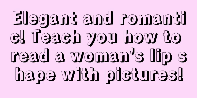 Elegant and romantic! Teach you how to read a woman’s lip shape with pictures!