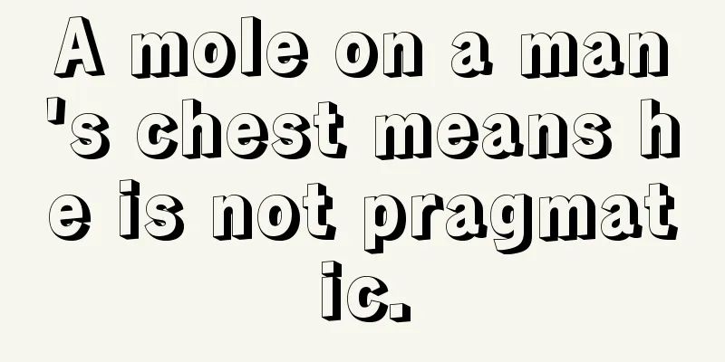 A mole on a man's chest means he is not pragmatic.