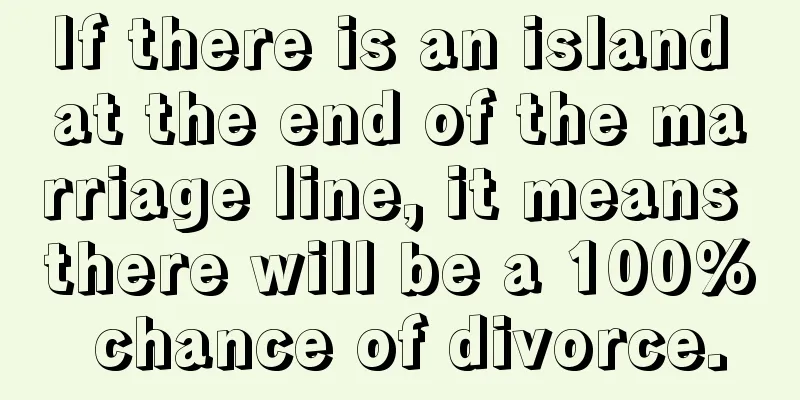 If there is an island at the end of the marriage line, it means there will be a 100% chance of divorce.