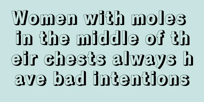 Women with moles in the middle of their chests always have bad intentions