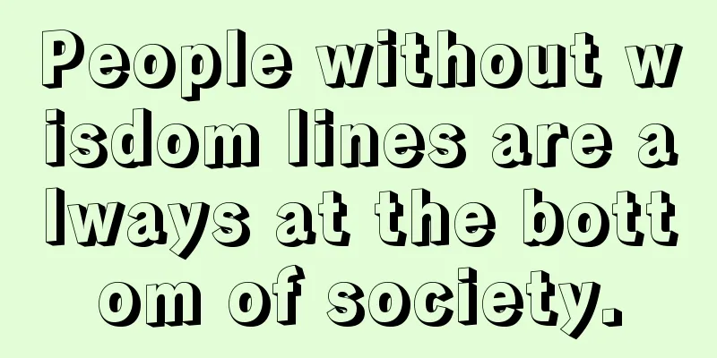 People without wisdom lines are always at the bottom of society.