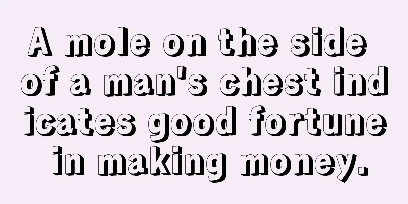A mole on the side of a man's chest indicates good fortune in making money.